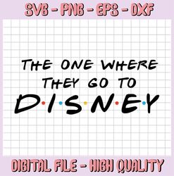 Disney Friends SVG | The One Where They Go To Disney SVG | Disney Trip SVG | Family Disney Trip svg | Cut File Cricut Si