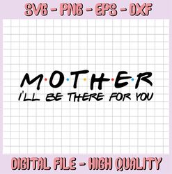 Mother I'll Be There For You, Mothers Day SVG, SVG Files Instant Download, Cricut Cut Files, Silhouette Cut Files, Downl
