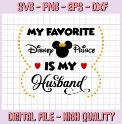 My fav disney prince is my Husband SVG, PNG, DXF, disney svg, disney digital disney vacation svg, Disney svg, Funny disn