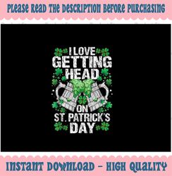 PNG ONLY I Love Getting Head On St Patricks Day Funny Drinking png, Shamrock png, Irish png, Happy St Patrick's Day