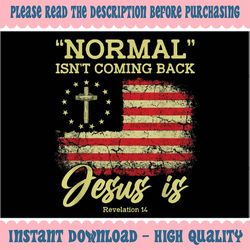 Normal Isn't Coming Back Je-sus Is Revelation 14 Ch-ris-tian Png, Je-sus Quote Png, Mothers Day Png, Digital Download