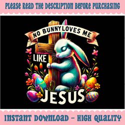 PNG ONLY No Bunny Loves Me Like Je-sus Png, Bunny Jesus Happy Easter Day Png, Easter Day Png, Digital Download