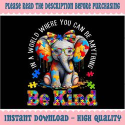 PNG ONLY In A World Where You Can Be Anything Png, Be Kind Autism Elephant Png, Autism Awareness Png, Digital Download