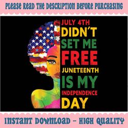 July 4th Didnt Set Me Free Juneteenth Is My Independence Day Png, Juneteenth Day Png, Black History Month Png, Digital D