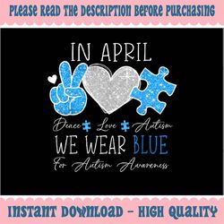PNG ONLY Peace Love Autism In April We Wear Blue For Autism Awareness Png, Autism Awareness Png, Digital Download