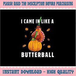 PNG ONLY- I Came In Like a Butterball Thanksgiving Day Png, Thanksgiving Pumkinball Turkey Svg, Thanksgiving Png, Digita