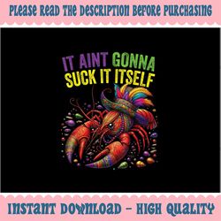 PNG ONLY It Aint Gonna Suck Itself Crawfish Png, Funny Mardi Gras Crawfish Png, Mardi Gras Png, Digital Download