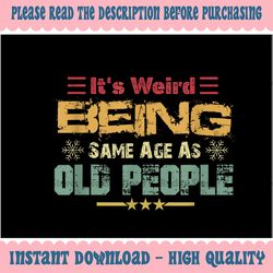 It's Weird Being The Same Age As Old People Retro Sarcastic Png, Retro Old Man Old Woman Png, Digital Download