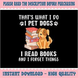 That's What I Do I Pet Dogs I Read Books & I Forget Things Png, Pet Dog Read Book Png, Back To School Png, Digital Downl