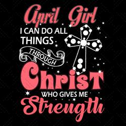 April Girl I Can Do All Things Through Christ Who Gives Me Strength Svg, Birthday Svg, April Svg, April Birthday Svg, Ap