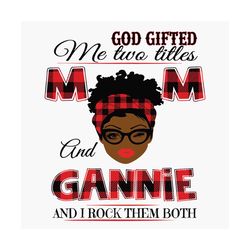 God Gifted Me Two Titles Mom And Gannie Black Mom Svg, Mothers Day Svg, Black Mom Svg, Black Gannie Svg, Mom Gannie Svg,