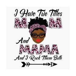 I Have Two Titles Mom And Mama Svg, Mothers Day Svg, Black Mom Svg, Black Mama Svg, Mom Mama Svg, Mom And Mama Svg, Leop