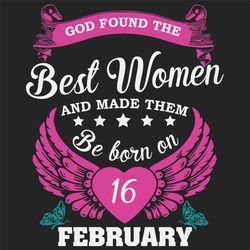 God Found The Best Women And Made Them Be Born On February 16th Svg, Birthday Svg, Born On February 16th, February 16th
