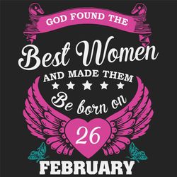 God Found The Best Women And Made Them Be Born On February 26th Svg, Birthday Svg, Born On February 26th, February 26th