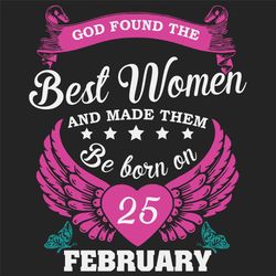 God Found The Best Women And Made Them Be Born On February 25th Svg, Birthday Svg, Born On February 25th, February 25th