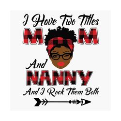 I Have Two Titles Mom And Nanny Svg, Mothers Day Svg, Black Mom Svg, Black Nanny Svg, Mom Nanny Svg, Mom And Nanny Svg,