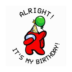 Among Us Alright It Is My Birthday Svg, Among Us Svg, Among Sus Svg, Birthday Svg, Among Us Birthday, Birthday Kid Svg,