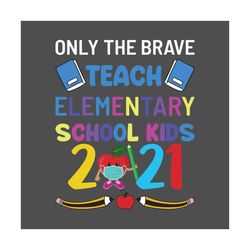 Only The Brave Teach Elementary School Kids 2021 Svg, Back To School Svg, Teach Svg, Elementary School Svg, Kids Svg, Ap