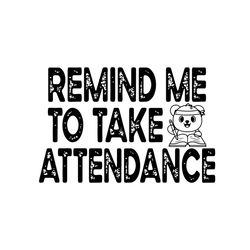 Remind Me To Take Attendance Svg, Back To School Svg, Remind Me Svg, Attendance Svg, Bear Svg, Study Hard Svg, Kindergar