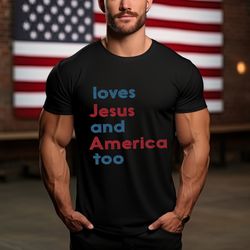 Loves Jesus And America Too Shirt, 4th Of July Shirt, Republican Shirt, Usa Shirt, Freedom Shirt, Patriotic Shirt