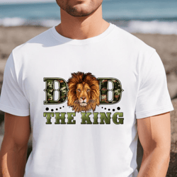 Dad The King Shirt, Fathers Day Shirt, Dad Lion T-shirt, Camouflage Animal Dad Shirt, Gift For Dad, Best Dad Ever Shirt