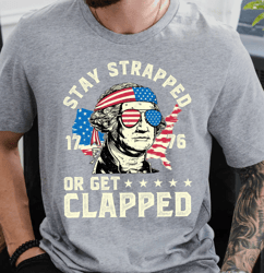 Stay Strapped Or Get Clapped Shirt, 4th of July Graphic Tee, George Washington Shirt, Funny USA Shirt, Fourth Of July