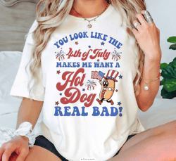 You Look Like The 4th Of July, Makes Me Want A Hot Dog Real Bad Shirt, Funny 4th July Shirt, Independence Day Tee