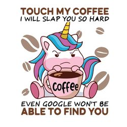 Touch My Coffee I Will Slap You So Hard Even Google Will Not Be Able Find You Svg, Trending Svg, Unicorn Svg, Coffee Svg
