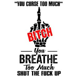 You curse too much bitch you breath svg,svg,saying shirt svg,funny quotes svg,bitch shirt svg,svg cricut, silhouette svg