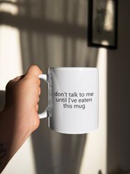 Dont Talk To Me Until Ive Eaten This Mug 11 oz Ceramic Mug Gift Birthday Gift