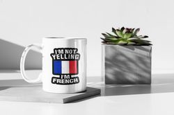 France Mug Gift Im Not Yelling Im French Gift For French Friend 11 oz Ceramic Mug Gift Birthday Gift