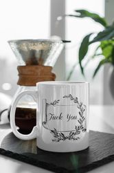 Fuck You. Funny Gift 11 oz Ceramic Mug Gift Birthday Gift