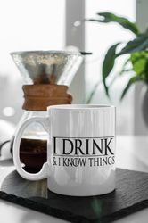 Game Of Thrones I Drink And I Know Things Perfect Gift For Game Of Thrones Fan 11 oz Ceramic Mug Gift Birthday Gift