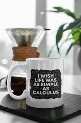 I Wish Life Was As Simple As Calculus Funny Meme Math Quote 11 oz Ceramic Mug Gift Birthday Gift