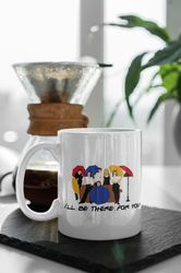 Ill Be There For You TV Show Gift Friends Gift Series Coffee Mug Gift For Friends 11 oz Ceramic Mug Gift Birthday Gift