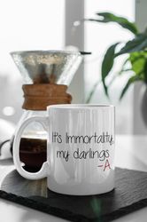 Its Immortality, My Darlings -A Mug Pretty Little Liars TV Show Gift 11 oz Ceramic Mug Gift Birthday Gift