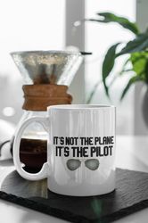 Its not the plane, its the pilot 11oz Ceramic Mug Gift Birthday Gift