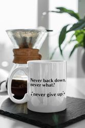 Never Back Down, Never What Never Give Up Gift 11 oz Ceramic Mug Gift Birthday Gift