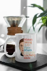Women Belong In All Place Where Decisions Are Being Made Ruth Bader 11 oz Ceramic Mug Gift Birthday Gift