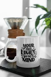 Your Only Limit Is Your Mind 11 oz Ceramic Mug Gift Birthday Gift