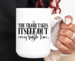 Trash Takes Itself Out Every Single Time 15 oz Coffee Mug