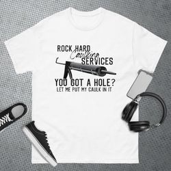 Rock Hard Caulking Services You Got A Hole Let Me Put Caulk T-Shirt