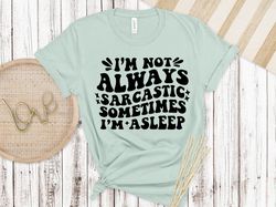 Im Not Alway Sacrastic Shirt, Funny Shirt, Sarcasm Shirt, Unisex Sizing, Sarcastic shirt, Sarcastic funny Shirt