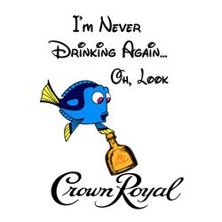 Im Never Drinking Again Oh Look Crown Royal Svg, Dory Svg, Disney Svg, Finding Nemo Svg