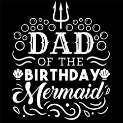 Dad of the Birthday Mermaid Svg, Fathers Day Svg, Dad Svg, Birthday Svg, Mermaid Svg, Beach Svg, Ocean Svg, Birthday Dad