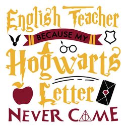 Harry Potter English Teacher Because My Hogwarts Letter Never Came Svg
