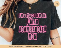 Im Not A Cool Mom, Im An Adam Sandler Mom PNG Digital Design, 104