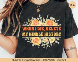 When I Die, Delete My Kindle History PNG Digital Design Down, 268