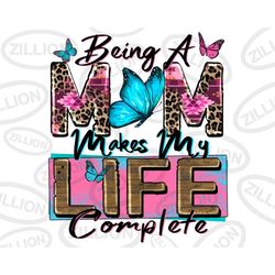Being a mom makes my life complete png sublimation design do, 18