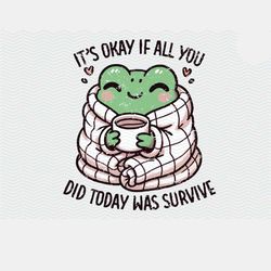 Cute Cozy Frog With Coffee PNG File, It's Okay If All You Di